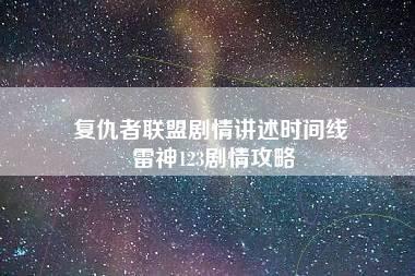 复仇者联盟剧情讲述时间线 雷神123剧情攻略