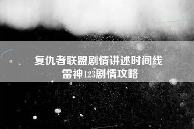 复仇者联盟剧情讲述时间线 雷神123剧情攻略