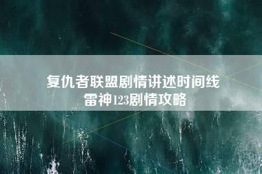 复仇者联盟剧情讲述时间线 雷神123剧情攻略