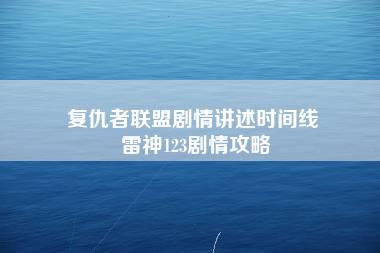 复仇者联盟剧情讲述时间线 雷神123剧情攻略