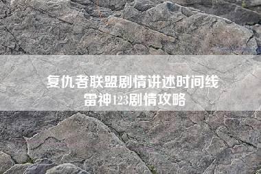 复仇者联盟剧情讲述时间线 雷神123剧情攻略