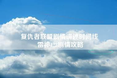 复仇者联盟剧情讲述时间线 雷神123剧情攻略