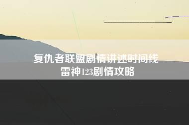 复仇者联盟剧情讲述时间线 雷神123剧情攻略