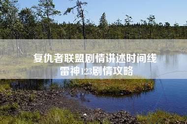 复仇者联盟剧情讲述时间线 雷神123剧情攻略