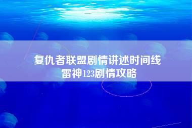 复仇者联盟剧情讲述时间线 雷神123剧情攻略