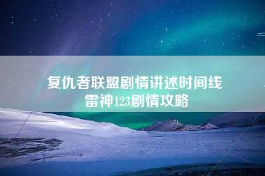 复仇者联盟剧情讲述时间线 雷神123剧情攻略