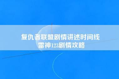 复仇者联盟剧情讲述时间线 雷神123剧情攻略