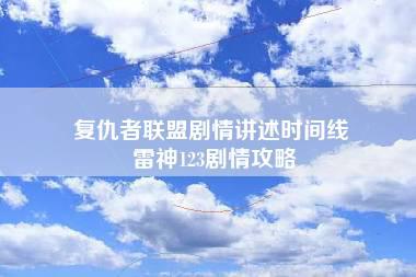 复仇者联盟剧情讲述时间线 雷神123剧情攻略