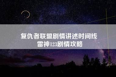 复仇者联盟剧情讲述时间线 雷神123剧情攻略