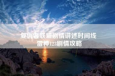 复仇者联盟剧情讲述时间线 雷神123剧情攻略