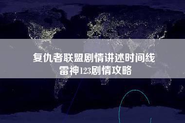 复仇者联盟剧情讲述时间线 雷神123剧情攻略