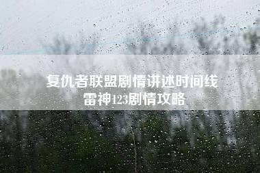 复仇者联盟剧情讲述时间线 雷神123剧情攻略