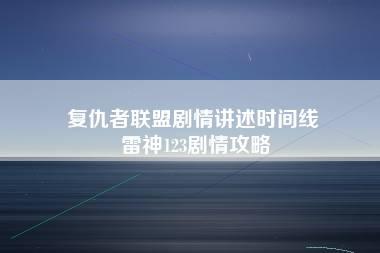 复仇者联盟剧情讲述时间线 雷神123剧情攻略