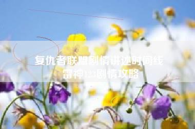 复仇者联盟剧情讲述时间线 雷神123剧情攻略