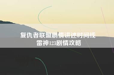 复仇者联盟剧情讲述时间线 雷神123剧情攻略