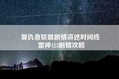 复仇者联盟剧情讲述时间线 雷神123剧情攻略