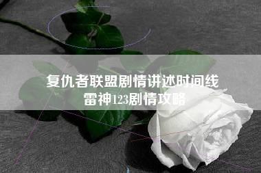 复仇者联盟剧情讲述时间线 雷神123剧情攻略