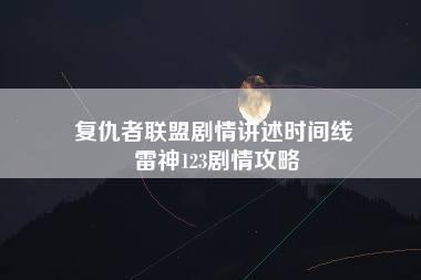 复仇者联盟剧情讲述时间线 雷神123剧情攻略