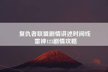 复仇者联盟剧情讲述时间线 雷神123剧情攻略