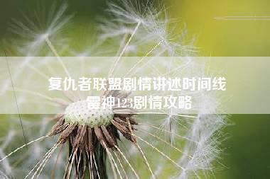 复仇者联盟剧情讲述时间线 雷神123剧情攻略