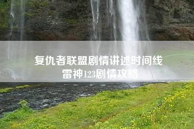 复仇者联盟剧情讲述时间线 雷神123剧情攻略