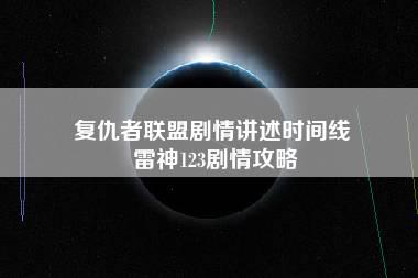 复仇者联盟剧情讲述时间线 雷神123剧情攻略