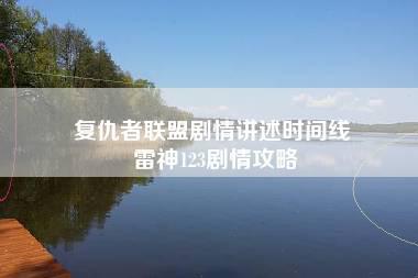 复仇者联盟剧情讲述时间线 雷神123剧情攻略