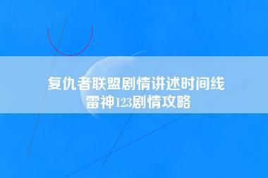 复仇者联盟剧情讲述时间线 雷神123剧情攻略