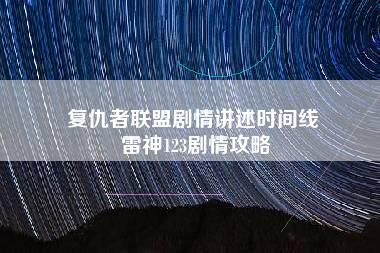 复仇者联盟剧情讲述时间线 雷神123剧情攻略