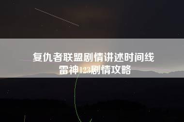 复仇者联盟剧情讲述时间线 雷神123剧情攻略