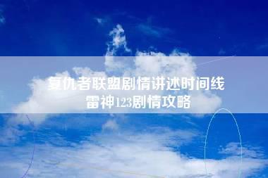 复仇者联盟剧情讲述时间线 雷神123剧情攻略