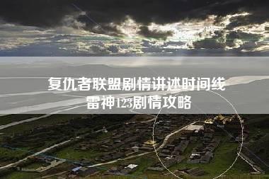 复仇者联盟剧情讲述时间线 雷神123剧情攻略