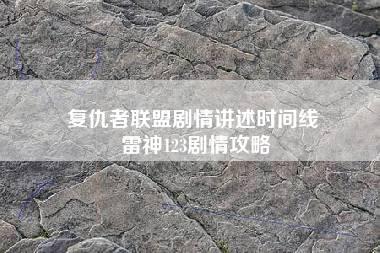 复仇者联盟剧情讲述时间线 雷神123剧情攻略