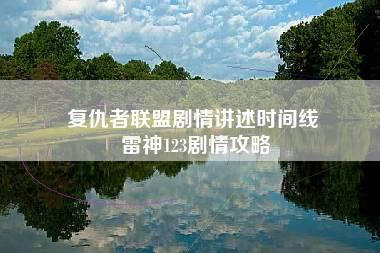 复仇者联盟剧情讲述时间线 雷神123剧情攻略