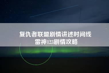 复仇者联盟剧情讲述时间线 雷神123剧情攻略