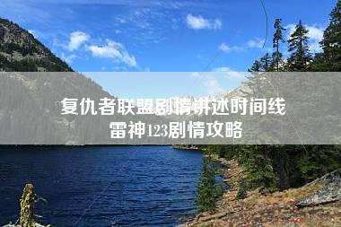 复仇者联盟剧情讲述时间线 雷神123剧情攻略