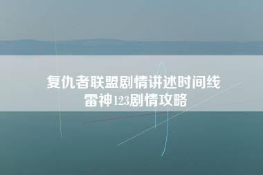 复仇者联盟剧情讲述时间线 雷神123剧情攻略