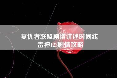 复仇者联盟剧情讲述时间线 雷神123剧情攻略