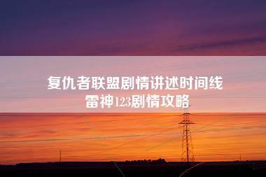 复仇者联盟剧情讲述时间线 雷神123剧情攻略