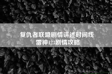 复仇者联盟剧情讲述时间线 雷神123剧情攻略