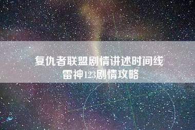 复仇者联盟剧情讲述时间线 雷神123剧情攻略