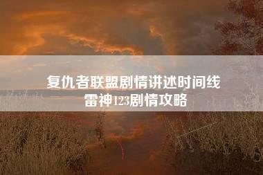 复仇者联盟剧情讲述时间线 雷神123剧情攻略