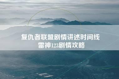 复仇者联盟剧情讲述时间线 雷神123剧情攻略