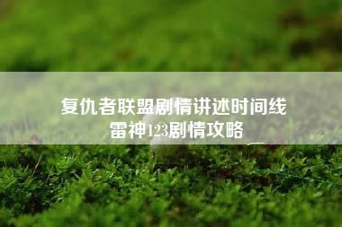 复仇者联盟剧情讲述时间线 雷神123剧情攻略