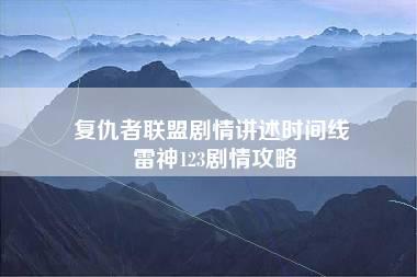 复仇者联盟剧情讲述时间线 雷神123剧情攻略