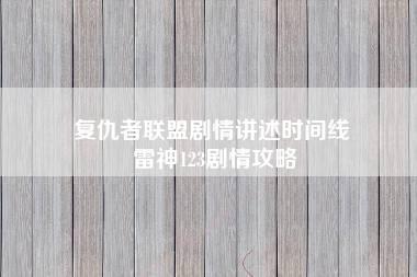 复仇者联盟剧情讲述时间线 雷神123剧情攻略