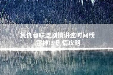 复仇者联盟剧情讲述时间线 雷神123剧情攻略