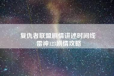 复仇者联盟剧情讲述时间线 雷神123剧情攻略