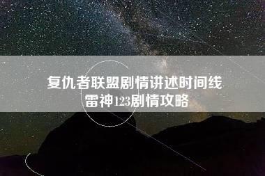 复仇者联盟剧情讲述时间线 雷神123剧情攻略