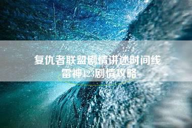 复仇者联盟剧情讲述时间线 雷神123剧情攻略